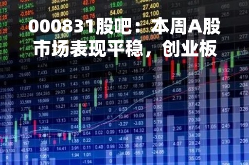 000831股吧：本周A股市场表现平稳，创业板指涨幅领先