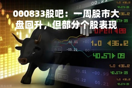 000833股吧：一周股市大盘回升，但部分个股表现不佳