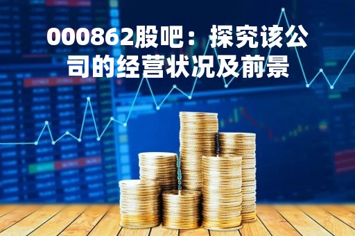 000862股吧：探究该公司的经营状况及前景