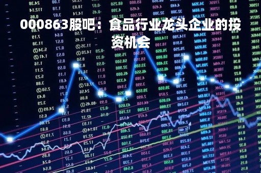 000863股吧：食品行业龙头企业的投资机会