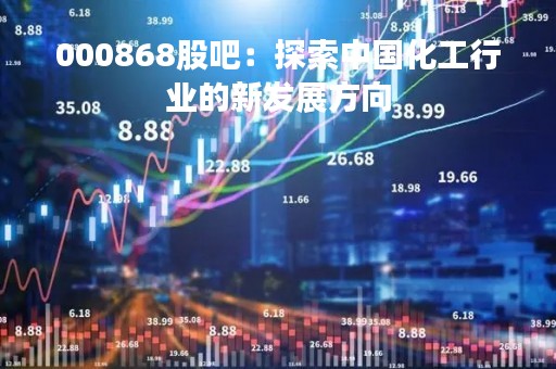 000868股吧：探索中国化工行业的新发展方向
