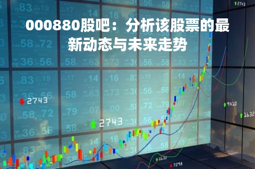 000880股吧：分析该股票的最新动态与未来走势