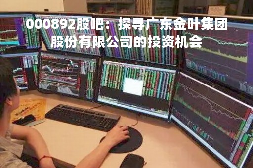 000892股吧：探寻广东金叶集团股份有限公司的投资机会