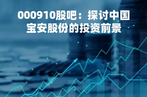 000910股吧：探讨中国宝安股份的投资前景
