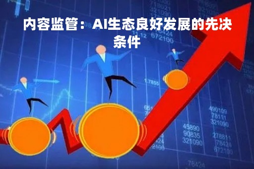 内容监管：AI生态良好发展的先决条件