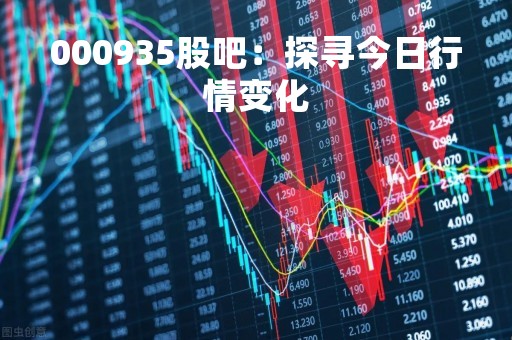000935股吧：探寻今日行情变化
