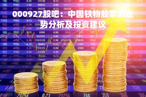 000927股吧：中国铁物股票的走势分析及投资建议