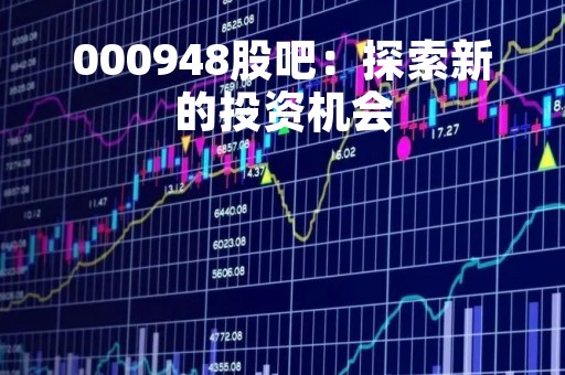 000948股吧：探索新的投资机会