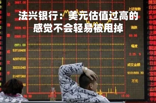 法兴银行：美元估值过高的感觉不会轻易被甩掉