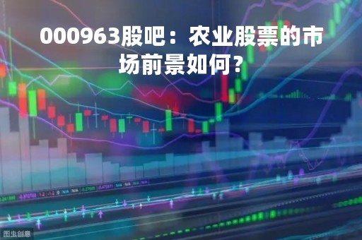 000963股吧：农业股票的市场前景如何？