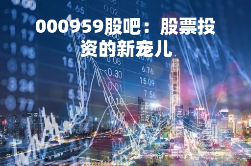 000959股吧：股票投资的新宠儿