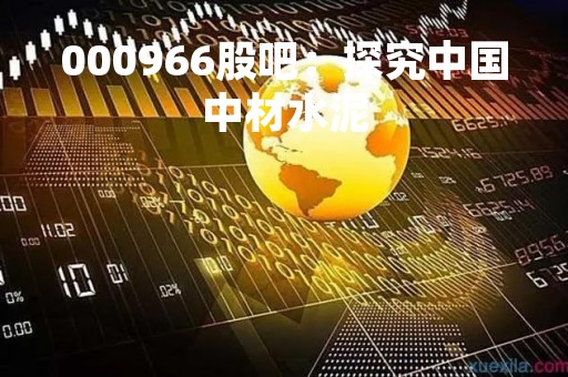 000966股吧：探究中国中材水泥