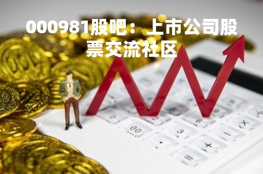 000981股吧:上市公司股票交流社区 000981股吧:上市公司股票交流社区