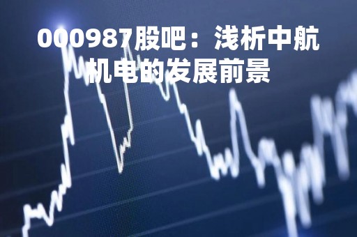 000987股吧：浅析中航机电的发展前景