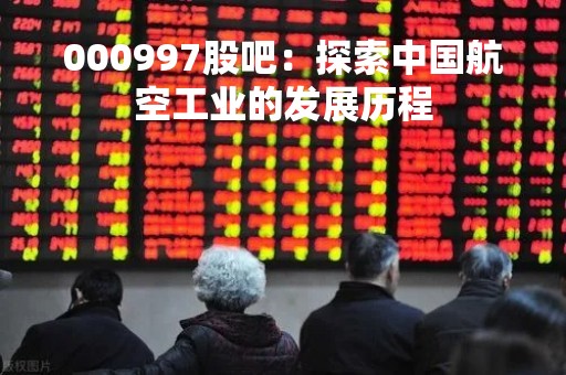 000997股吧：探索中国航空工业的发展历程