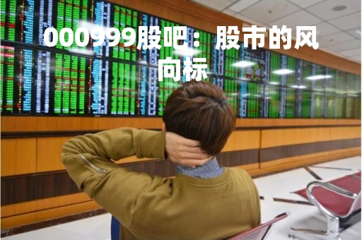 000999股吧：股市的风向标
