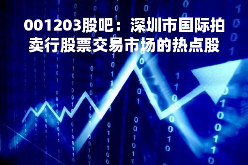 001203股吧：深圳市国际拍卖行股票交易市场的热点股票