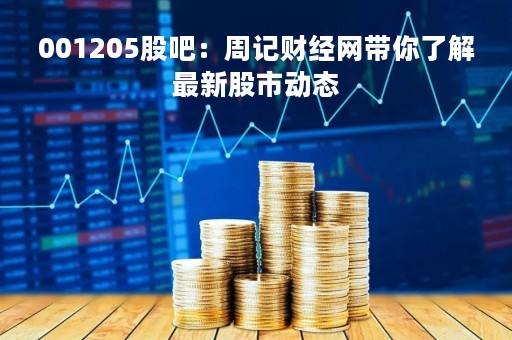 001205股吧：周记财经网带你了解最新股市动态