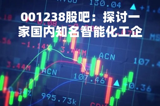 001238股吧：探讨一家国内知名智能化工企业的发展与前景
