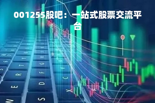 001255股吧：一站式股票交流平台