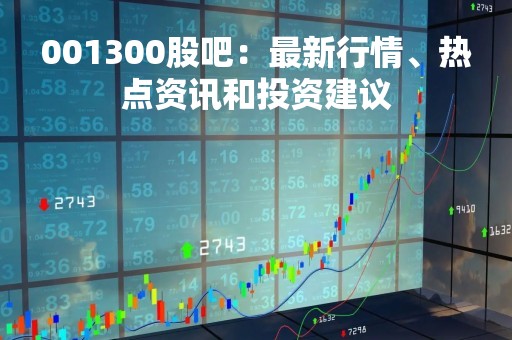 001300股吧：最新行情、热点资讯和投资建议