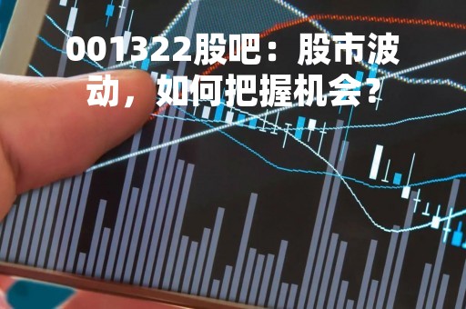 001322股吧：股市波动，如何把握机会？