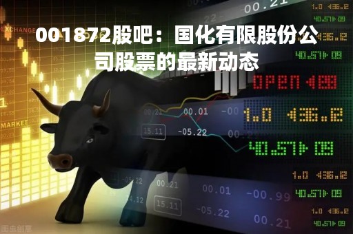 001872股吧：国化有限股份公司股票的最新动态