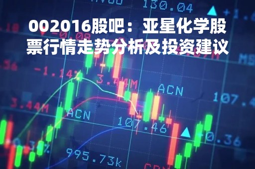 002016股吧：亚星化学股票行情走势分析及投资建议