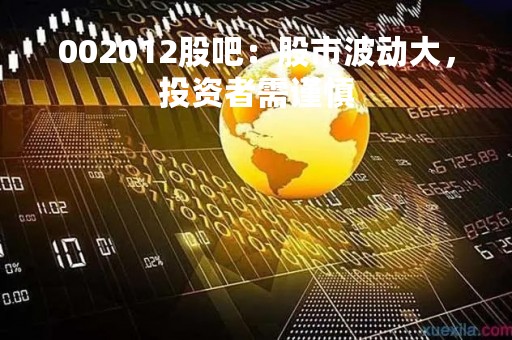 002012股吧：股市波动大，投资者需谨慎