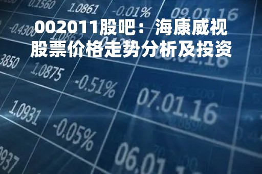 002011股吧：海康威视股票价格走势分析及投资建议