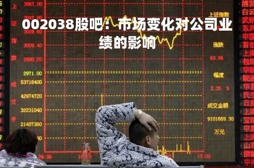 002038股吧：市场变化对公司业绩的影响