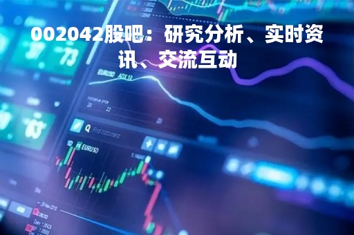 002042股吧：研究分析、实时资讯、交流互动