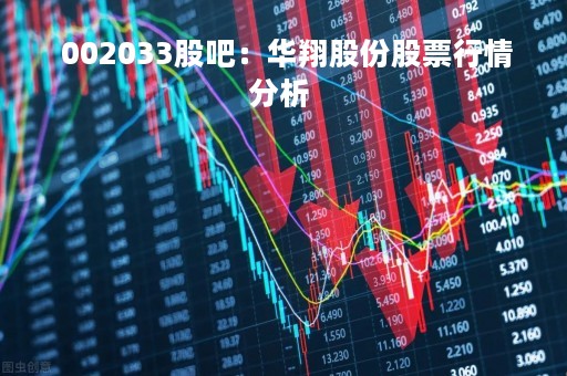  002033股吧：华翔股份股票行情分析 