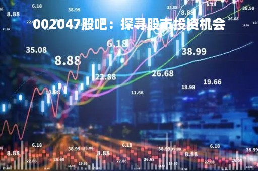 002047股吧：探寻股市投资机会