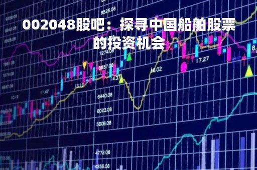 002048股吧：探寻中国船舶股票的投资机会