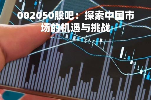 002050股吧：探索中国市场的机遇与挑战