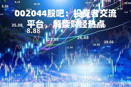 002044股吧:投资者交流平台,解读财经热点