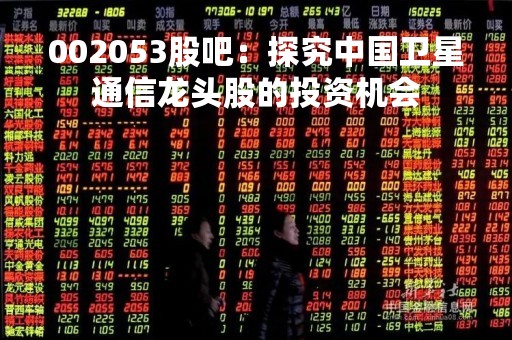 002053股吧：探究中国卫星通信龙头股的投资机会