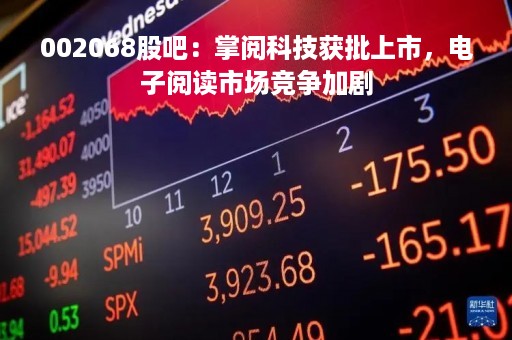 002068股吧：掌阅科技获批上市，电子阅读市场竞争加剧