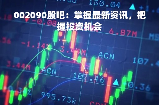002090股吧：掌握最新资讯，把握投资机会
