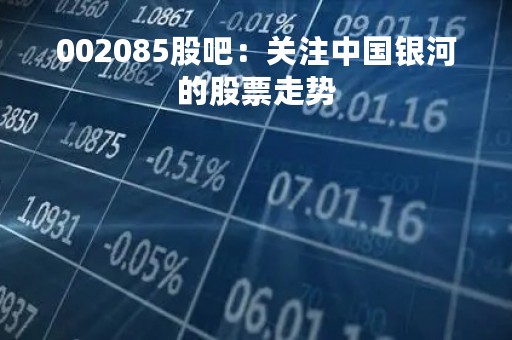 002085股吧：关注中国银河的股票走势