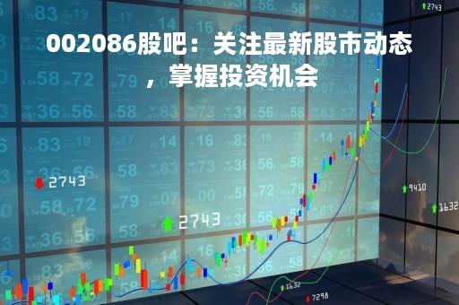 002086股吧：关注最新股市动态，掌握投资机会
