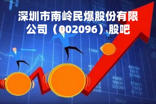 深圳市南岭民爆股份有限公司（002096）股吧