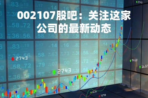 002107股吧：关注这家公司的最新动态