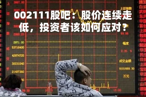 002111股吧：股价连续走低，投资者该如何应对？