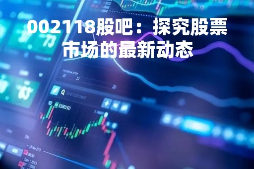 002118股吧：探究股票市场的最新动态