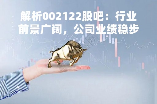 解析002122股吧：行业前景广阔，公司业绩稳步增长