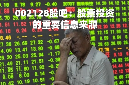 002128股吧：股票投资的重要信息来源