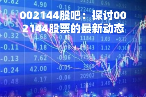 002144股吧：探讨002144股票的最新动态