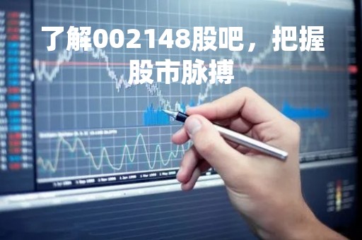 了解002148股吧，把握股市脉搏